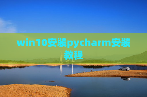 win10安装pycharm安装教程 win10安装pycharm安装教程